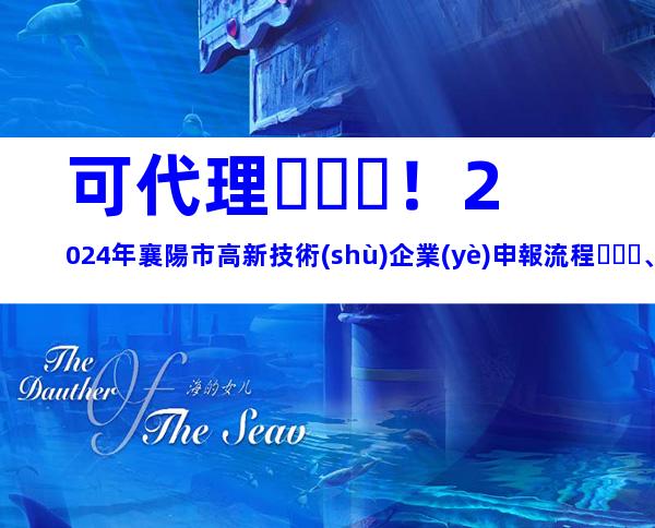 可代理！2024年襄陽市高新技術(shù)企業(yè)申報流程、獎勵補貼